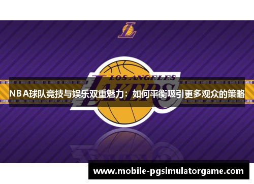 NBA球队竞技与娱乐双重魅力：如何平衡吸引更多观众的策略