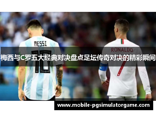 梅西与C罗五大经典对决盘点足坛传奇对决的精彩瞬间