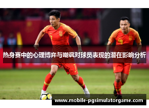 热身赛中的心理博弈与嘲讽对球员表现的潜在影响分析