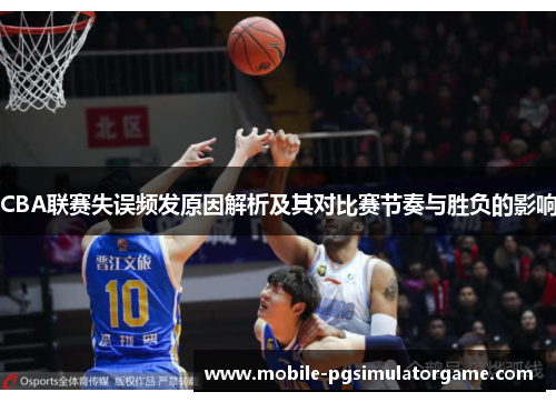 CBA联赛失误频发原因解析及其对比赛节奏与胜负的影响