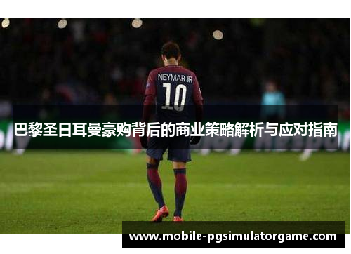 巴黎圣日耳曼豪购背后的商业策略解析与应对指南
