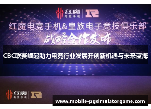 CBC联赛崛起助力电竞行业发展开创新机遇与未来蓝海