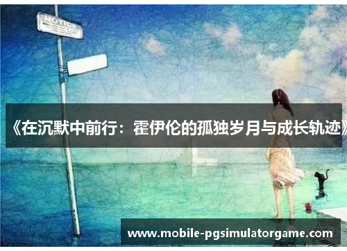 《在沉默中前行：霍伊伦的孤独岁月与成长轨迹》