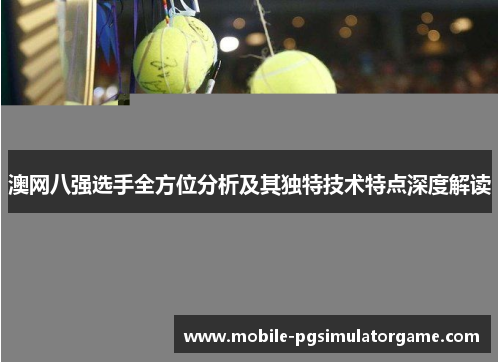 澳网八强选手全方位分析及其独特技术特点深度解读