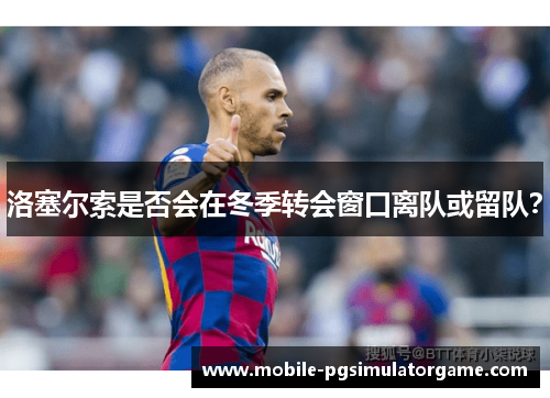 洛塞尔索是否会在冬季转会窗口离队或留队？