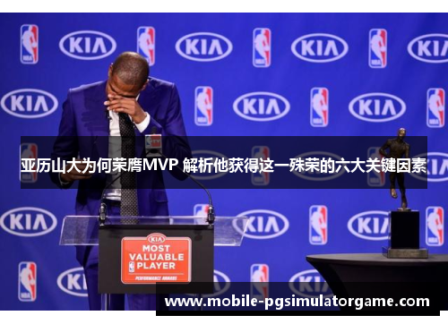 亚历山大为何荣膺MVP 解析他获得这一殊荣的六大关键因素