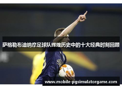 萨格勒布迪纳摩足球队辉煌历史中的十大经典时刻回顾