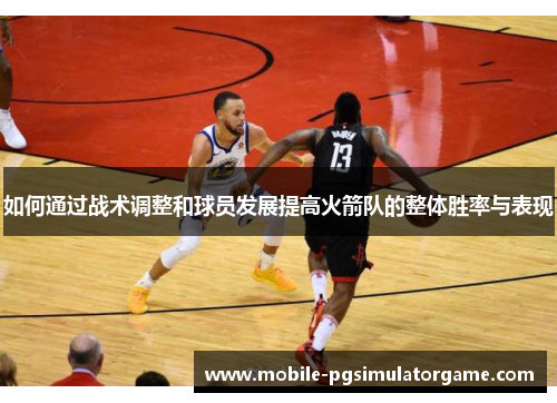 如何通过战术调整和球员发展提高火箭队的整体胜率与表现