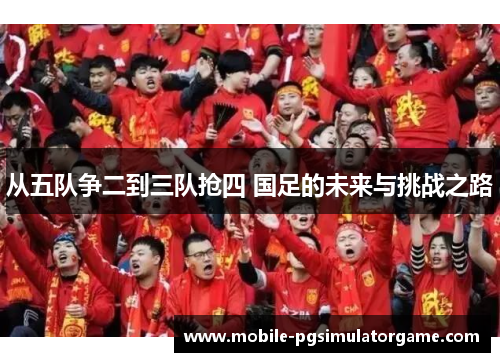 从五队争二到三队抢四 国足的未来与挑战之路