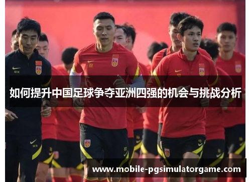 如何提升中国足球争夺亚洲四强的机会与挑战分析