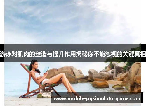 游泳对肌肉的塑造与提升作用揭秘你不能忽视的关键真相