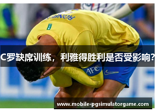 C罗缺席训练，利雅得胜利是否受影响？