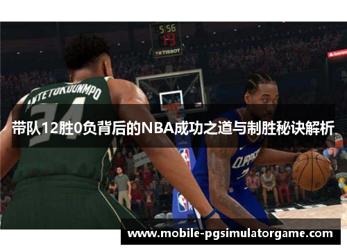 带队12胜0负背后的NBA成功之道与制胜秘诀解析