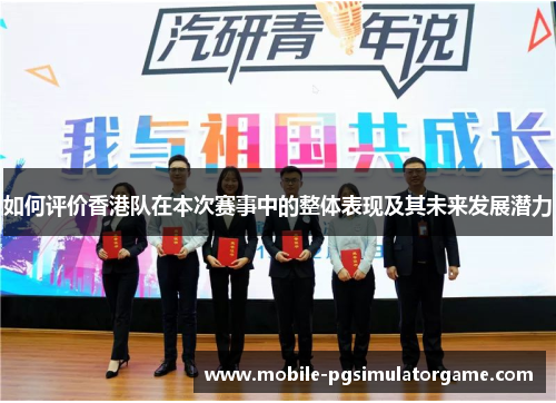 如何评价香港队在本次赛事中的整体表现及其未来发展潜力