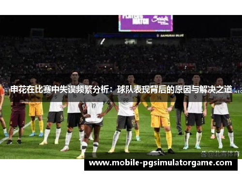 申花在比赛中失误频繁分析：球队表现背后的原因与解决之道