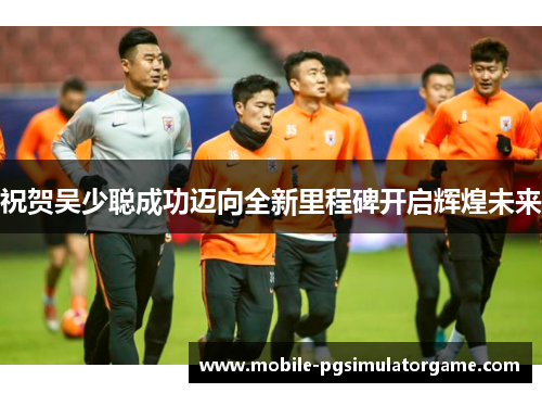 祝贺吴少聪成功迈向全新里程碑开启辉煌未来
