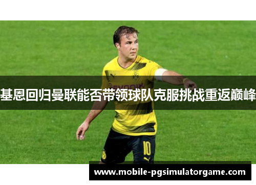 基恩回归曼联能否带领球队克服挑战重返巅峰