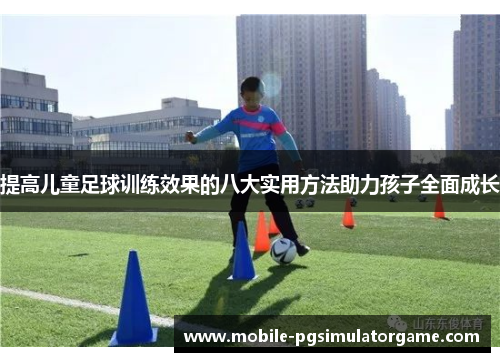 提高儿童足球训练效果的八大实用方法助力孩子全面成长