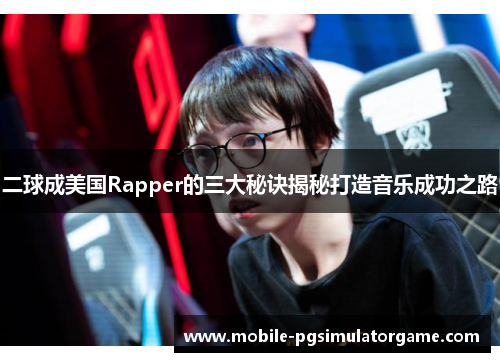 二球成美国Rapper的三大秘诀揭秘打造音乐成功之路