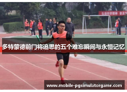 多特蒙德前门将追思的五个难忘瞬间与永恒记忆