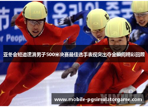 亚冬会短道速滑男子500米决赛最佳选手表现突出夺金瞬间精彩回顾