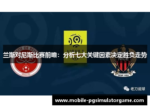 兰斯对尼斯比赛前瞻：分析七大关键因素决定胜负走势