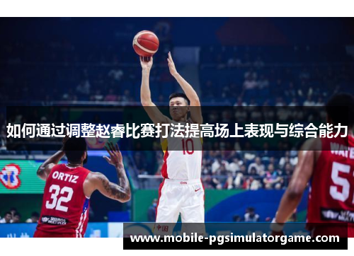 如何通过调整赵睿比赛打法提高场上表现与综合能力