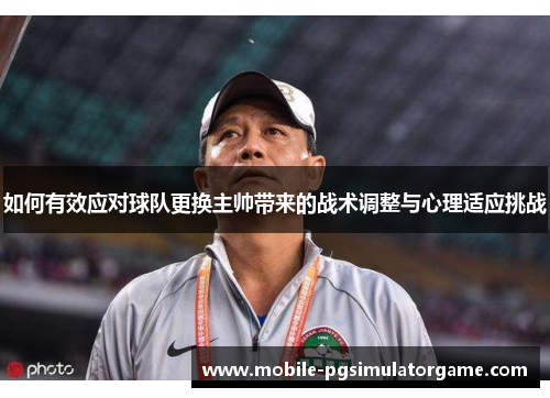 如何有效应对球队更换主帅带来的战术调整与心理适应挑战