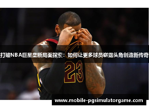 打破NBA巨星垄断局面探索：如何让更多球员崭露头角创造新传奇