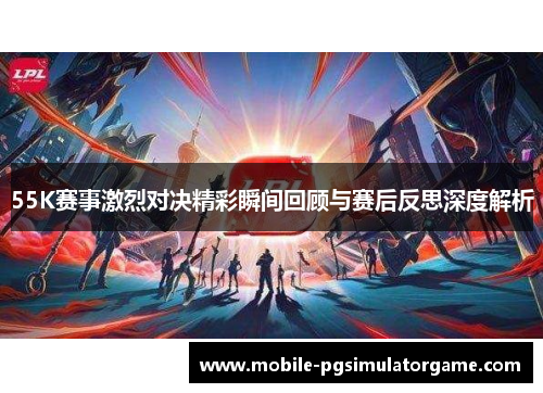 55K赛事激烈对决精彩瞬间回顾与赛后反思深度解析