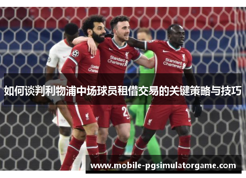 如何谈判利物浦中场球员租借交易的关键策略与技巧