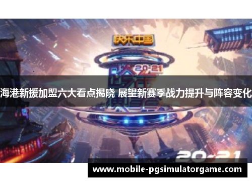 海港新援加盟六大看点揭晓 展望新赛季战力提升与阵容变化