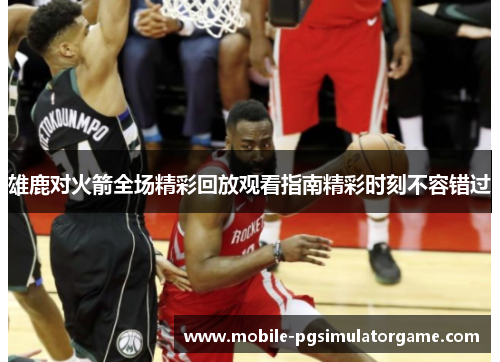 雄鹿对火箭全场精彩回放观看指南精彩时刻不容错过