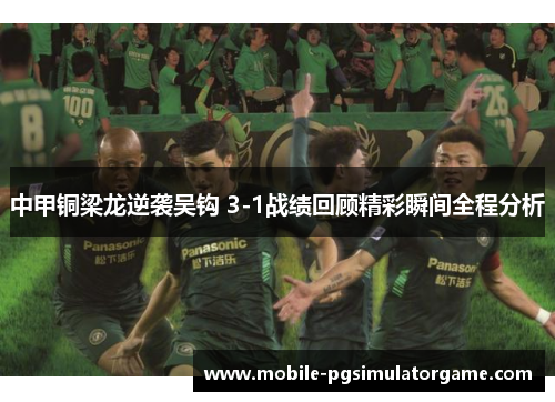 中甲铜梁龙逆袭吴钩 3-1战绩回顾精彩瞬间全程分析