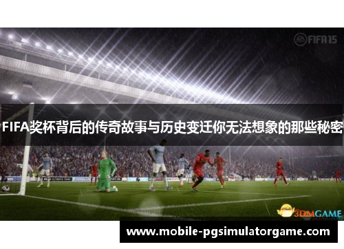 FIFA奖杯背后的传奇故事与历史变迁你无法想象的那些秘密