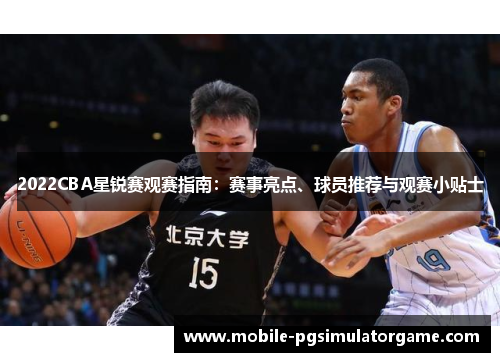 2022CBA星锐赛观赛指南：赛事亮点、球员推荐与观赛小贴士