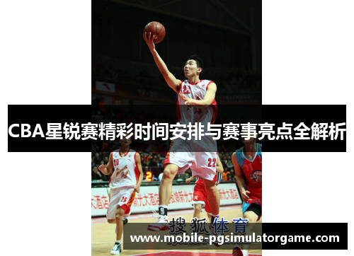 CBA星锐赛精彩时间安排与赛事亮点全解析