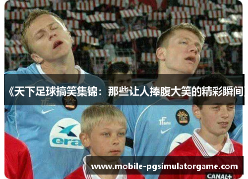 《天下足球搞笑集锦：那些让人捧腹大笑的精彩瞬间》