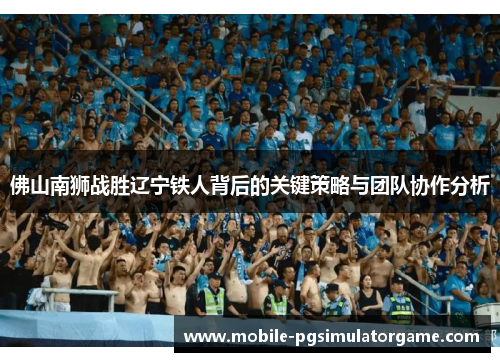 佛山南狮战胜辽宁铁人背后的关键策略与团队协作分析
