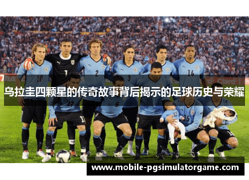 乌拉圭四颗星的传奇故事背后揭示的足球历史与荣耀
