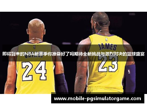 即将到来的NBA新赛季你准备好了吗期待全新挑战与激烈对决的篮球盛宴
