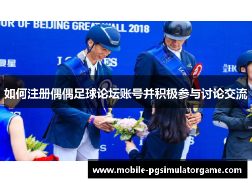如何注册偶偶足球论坛账号并积极参与讨论交流