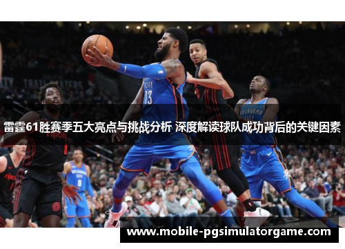 雷霆61胜赛季五大亮点与挑战分析 深度解读球队成功背后的关键因素