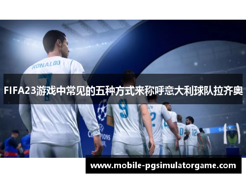 FIFA23游戏中常见的五种方式来称呼意大利球队拉齐奥