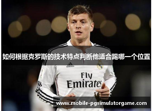 如何根据克罗斯的技术特点判断他适合踢哪一个位置