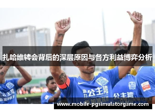 扎哈维转会背后的深层原因与各方利益博弈分析