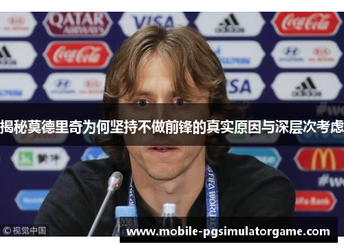 揭秘莫德里奇为何坚持不做前锋的真实原因与深层次考虑
