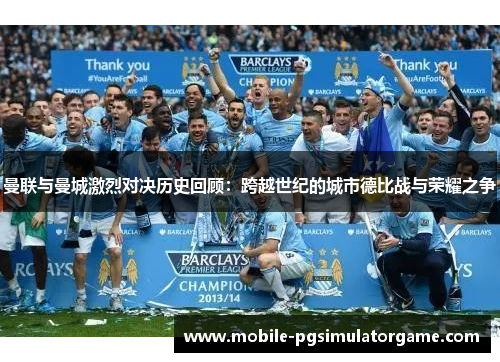 曼联与曼城激烈对决历史回顾：跨越世纪的城市德比战与荣耀之争