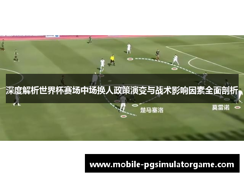 深度解析世界杯赛场中场换人政策演变与战术影响因素全面剖析