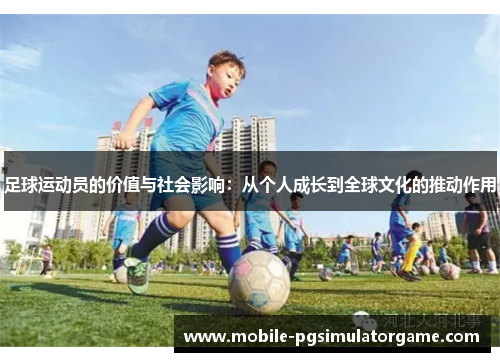足球运动员的价值与社会影响：从个人成长到全球文化的推动作用